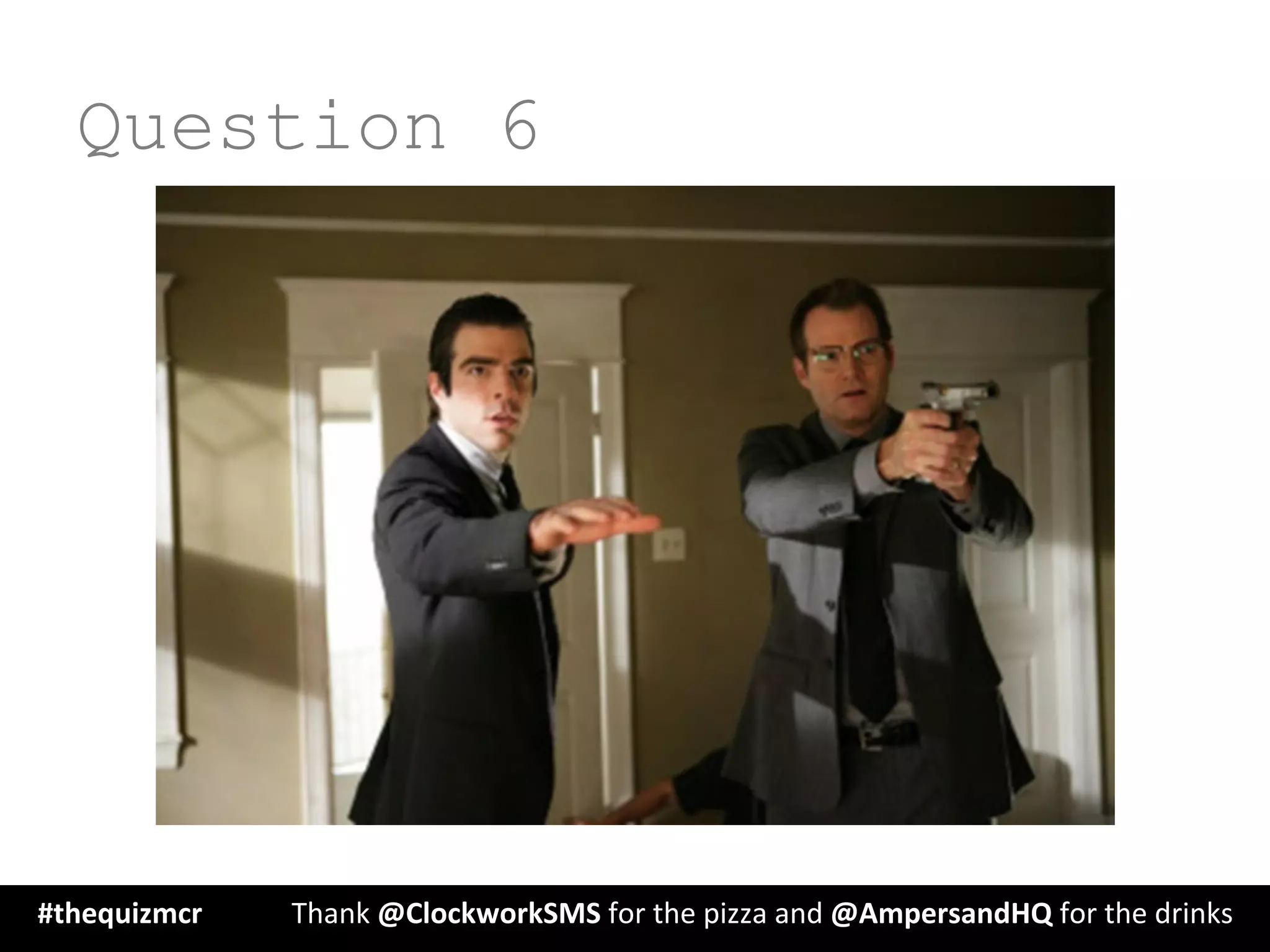 Question 6
#thequizmcr 	
   	
  Thank	
  @ClockworkSMS	
  for	
  the	
  pizza	
  and	
  @AmpersandHQ	
  for	
  the	
  drinks	
  
 