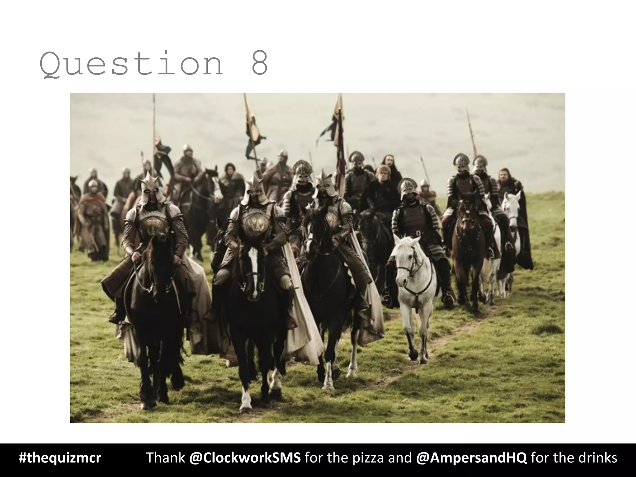 Question 8
#thequizmcr 	
   	
  Thank	
  @ClockworkSMS	
  for	
  the	
  pizza	
  and	
  @AmpersandHQ	
  for	
  the	
  drinks	
  
 