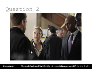 Question 2
#thequizmcr 	
   	
  Thank	
  @ClockworkSMS	
  for	
  the	
  pizza	
  and	
  @AmpersandHQ	
  for	
  the	
  drinks	
  
 