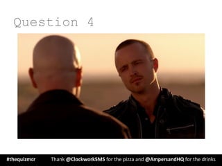 Question 4
#thequizmcr 	
   	
  Thank	
  @ClockworkSMS	
  for	
  the	
  pizza	
  and	
  @AmpersandHQ	
  for	
  the	
  drinks	
  
 