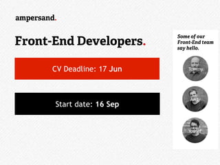 Ongoing…
Some of our
Front-End team
say hello.
Tommy
Andy
Yousef
CV Deadline: 17 Jun
Start date: 16 Sep
Front-End Developers.
 