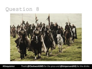 Question 8
#thequizmcr 	
   	
  Thank	
  @ClockworkSMS	
  for	
  the	
  pizza	
  and	
  @AmpersandHQ	
  for	
  the	
  drinks	
  
 