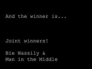 And the winner is...
Joint winners!
Bie Wassily &
Man in the Middle
 