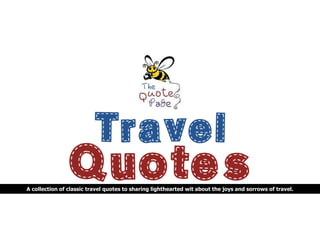 A collection of classic travel quotes to sharing lighthearted wit about the joys and sorrows of travel.
 