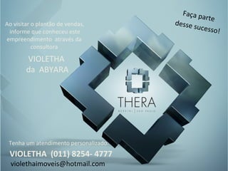 Ao visitar o plantão de vendas,  informe que conheceu este empreendimento  através da  consultora    VIOLETHA  (011) 8254- 4777  Faça parte  desse sucesso! Tenha um atendimento personalizado. [email_address] VIOLETHA  da  ABYARA 
