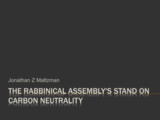 THE RABBINICAL ASSEMBLY'S STAND ON
CARBON NEUTRALITY
Jonathan Z Maltzman
 