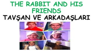 THE RABBIT AND HIS
FRIENDS
TAVŞAN VE ARKADAŞLARI
 
