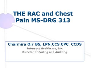 THE RAC and Chest
   Pain MS-DRG 313



Charmira Orr BS, LPN,CCS,CPC, CCDS
         Intersect Healthcare, Inc
      Director of Coding and Auditing
 
