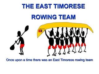 THE EAST TIMORESE
ROWING TEAM
Once upon a time there was an East Timorese rowing team
Timor-Leste
 