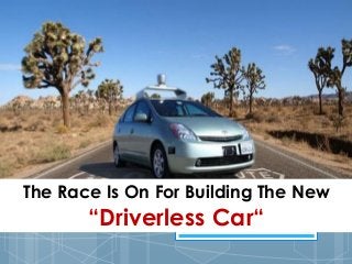 The Race Is On For Building The New
“Driverless Car“
 