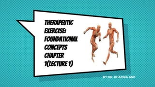 therapeutic
exercise:
foundational
concepts
CHAPTER
1(LECTURE 1)
BY:DR. KHAZIMA ASIF
 
