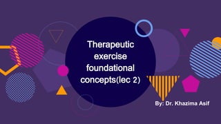 Therapeutic
exercise
foundational
concepts(lec 2)
By: Dr. Khazima Asif
 