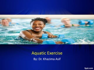 Aquatic Exercise
By: Dr. Khazima Asif
 