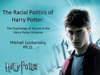 The Psychology of Racism in the
Harry Potter Universe
Mikhail Lyubansky,
Ph.D.
The Racial Politics of
Harry Potter:
 