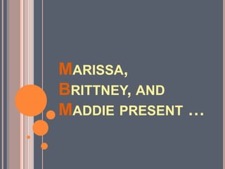 Marissa, Brittney, and Maddie present … 