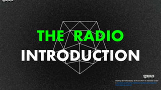 THE RADIO
INTRODUCTION
History of the Radio by Ili Husna Aimi is licensed under
a Creative Commons Attribution-NonCommercial 4.0
International License.
 