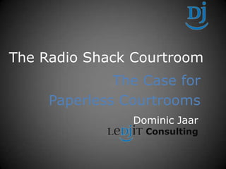 The Radio Shack Courtroom The Case for Paperless Courtrooms Dominic Jaar Consulting 