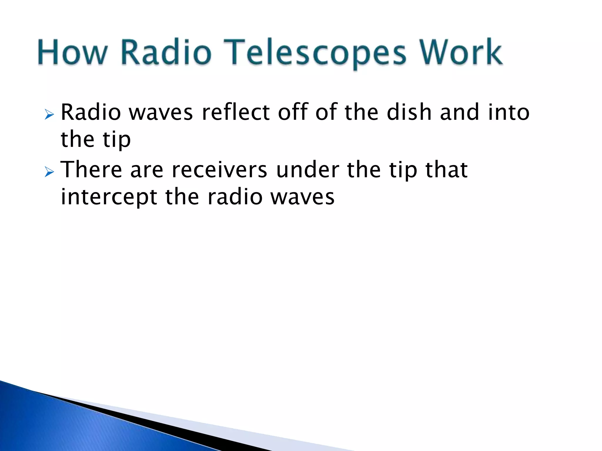  Radio waves reflect off of the dish and into
  the tip
 There are receivers under the tip that
  intercept the radio waves
 
