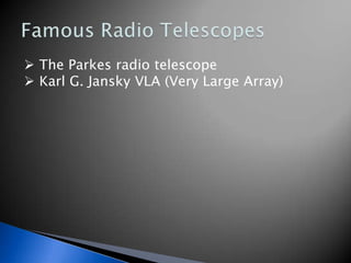  The Parkes radio telescope
 Karl G. Jansky VLA (Very Large Array)
 