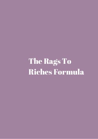 The Rags To 
Riches Formula 
 