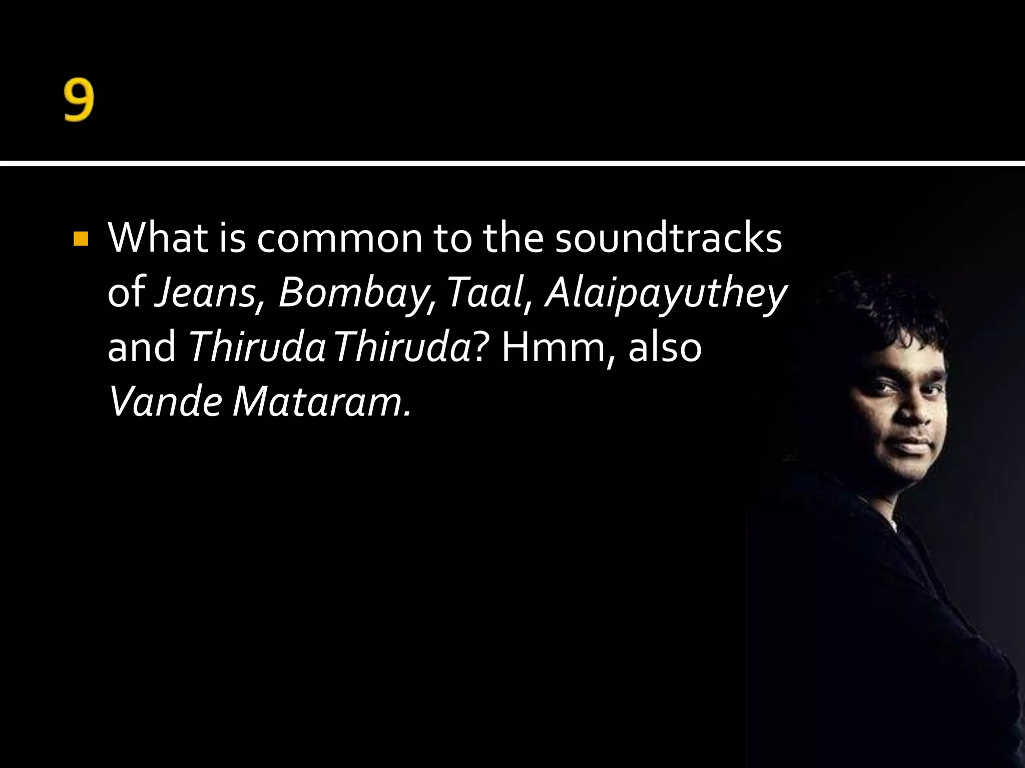    What is common to the soundtracks
    of Jeans, Bombay, Taal, Alaipayuthey
    and ThirudaThiruda? Hmm, also
    Vande Mataram.
 