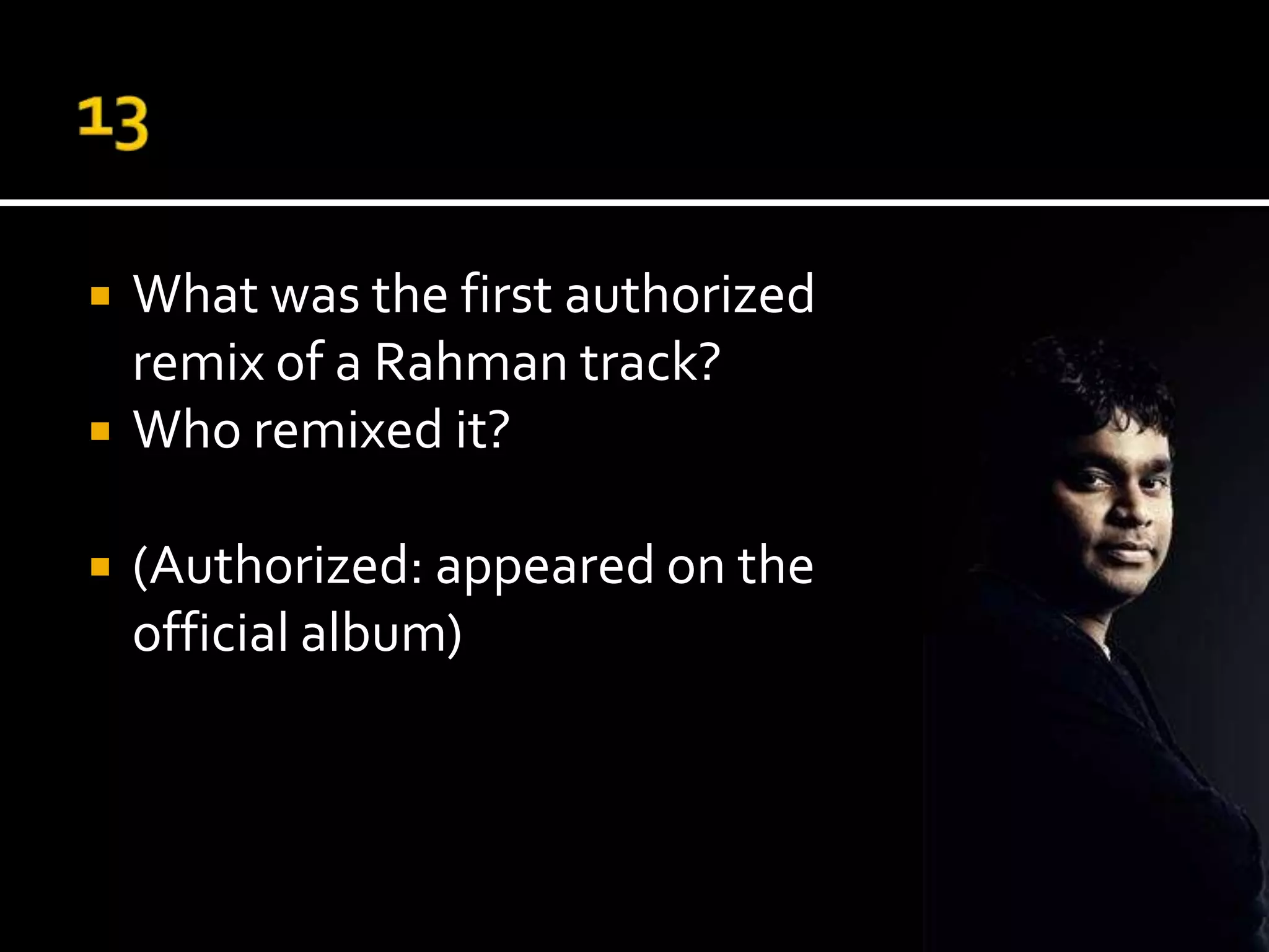    What was the first authorized
    remix of a Rahman track?
   Who remixed it?

   (Authorized: appeared on the
    official album)
 
