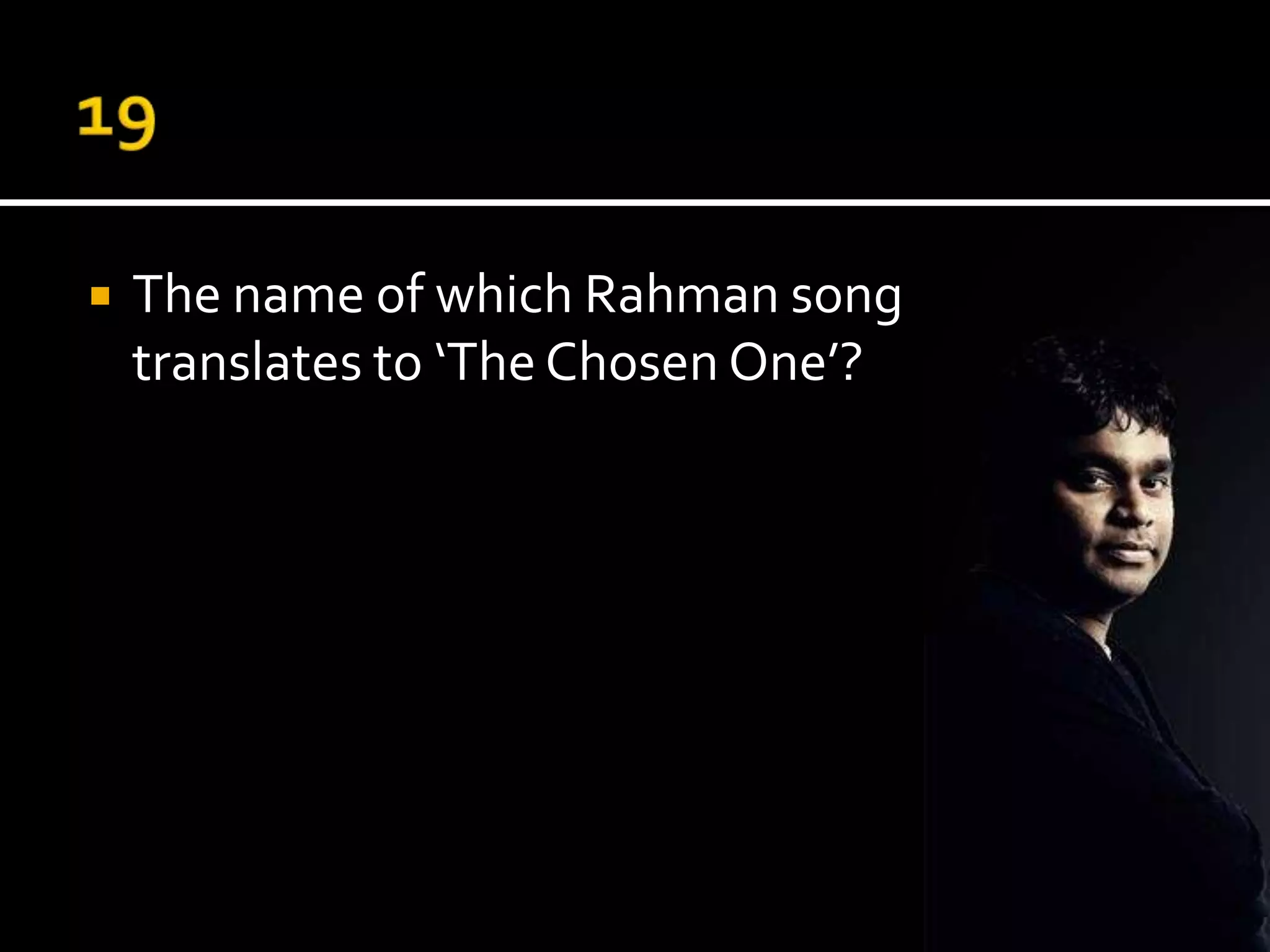    The name of which Rahman song
    translates to ‘The Chosen One’?
 