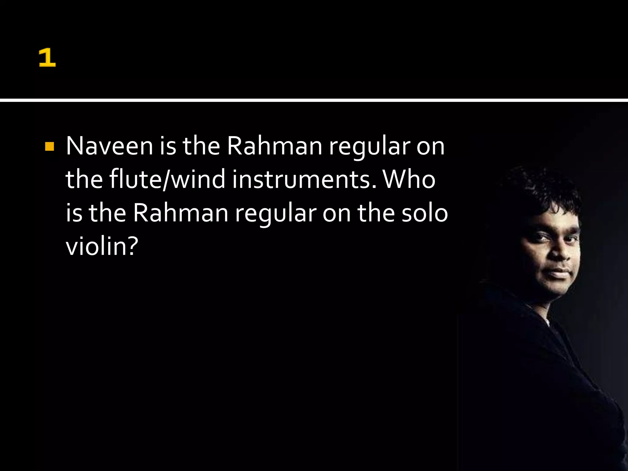   Naveen is the Rahman regular on
    the flute/wind instruments. Who
    is the Rahman regular on the solo
    violin?
 