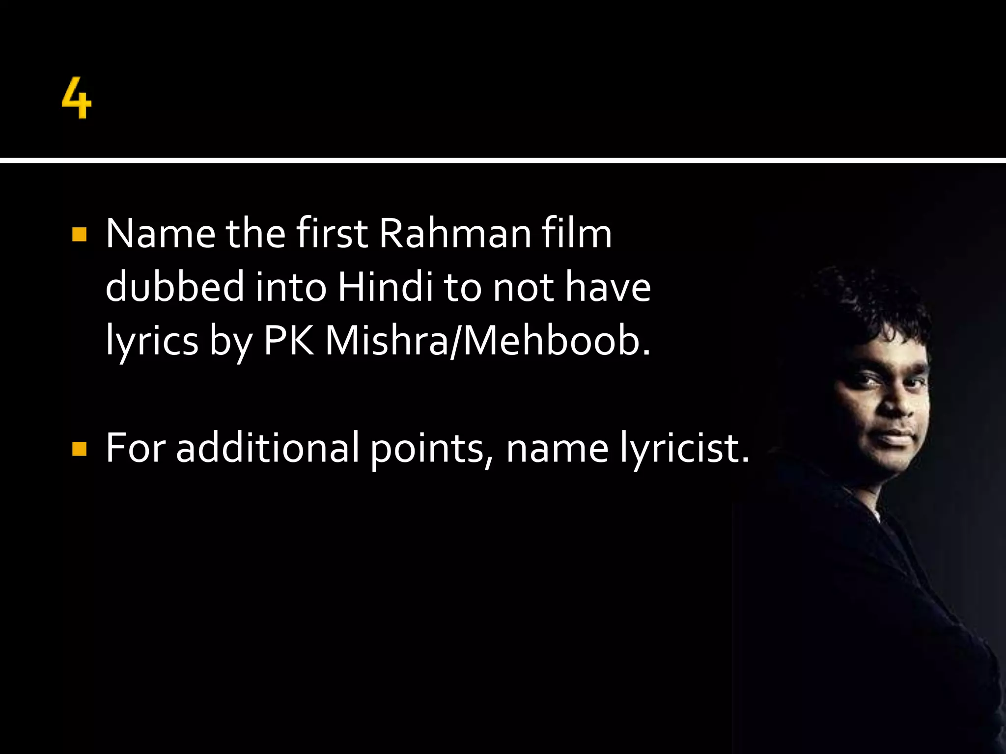    Name the first Rahman film
    dubbed into Hindi to not have
    lyrics by PK Mishra/Mehboob.

   For additional points, name lyricist.
 