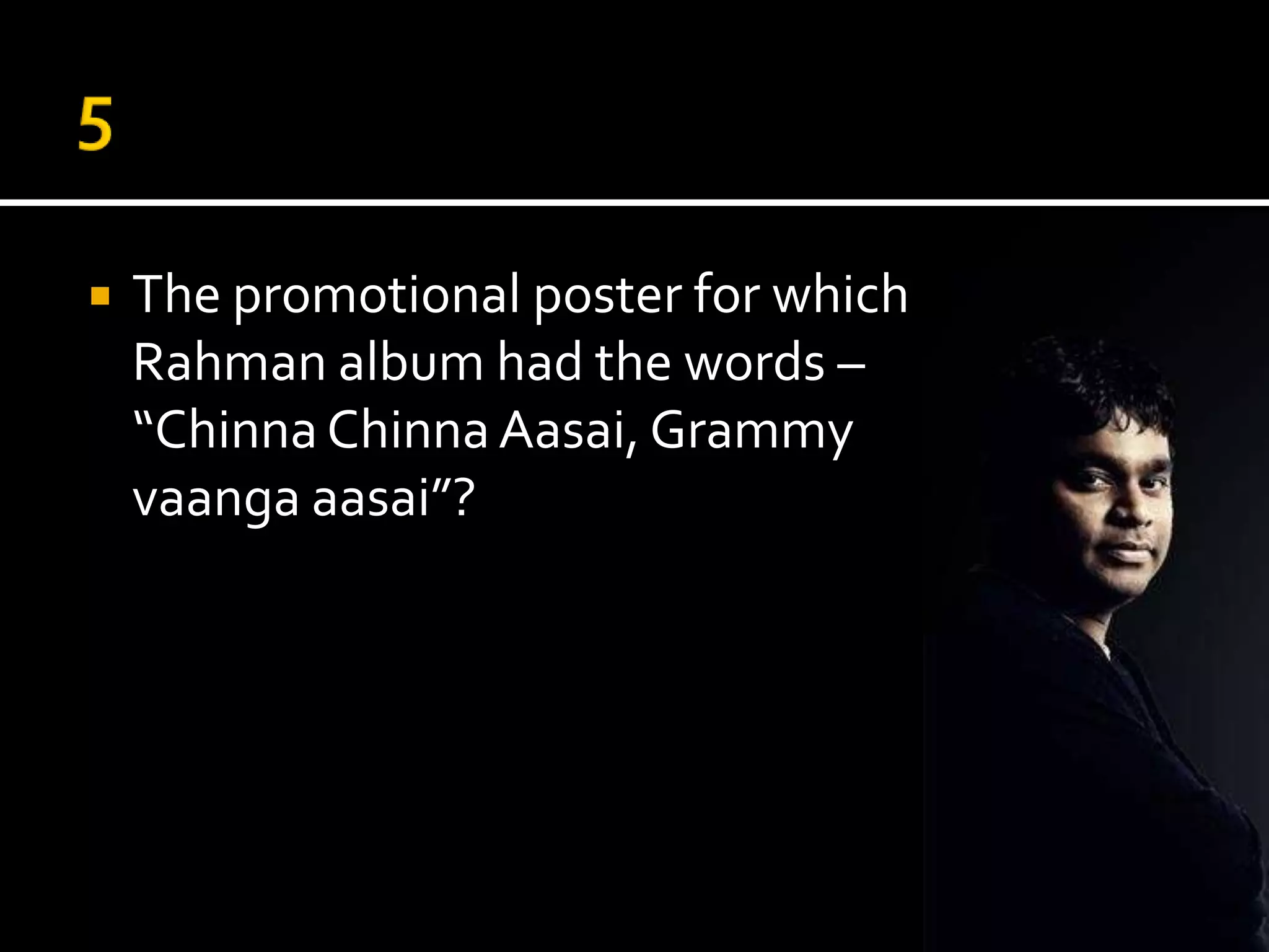    The promotional poster for which
    Rahman album had the words –
    “Chinna Chinna Aasai, Grammy
    vaanga aasai”?
 