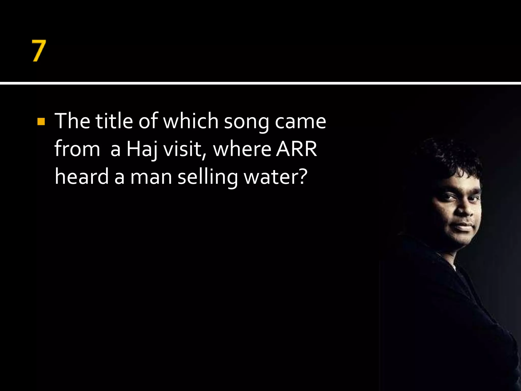    The title of which song came
    from a Haj visit, where ARR
    heard a man selling water?
 