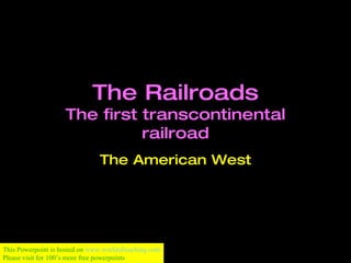 The Railroads The first transcontinental railroad The American West This Powerpoint is hosted on  www.worldofteaching.com Please visit for 100’s more free powerpoints 