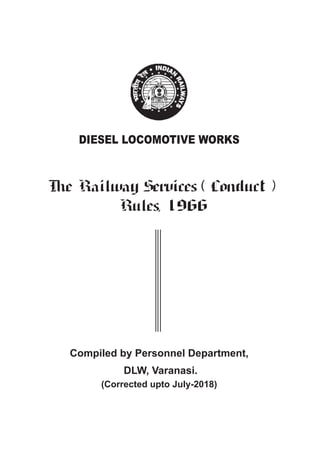 DIESEL LOCOMOTIVE WORKS
The Railway Services ( Conduct )
Rules, 1966
Compiled by Personnel Department,
DLW, Varanasi.
(Corrected upto July-2018)
 