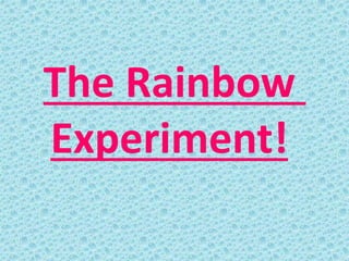 The Rainbow
Experiment!
 