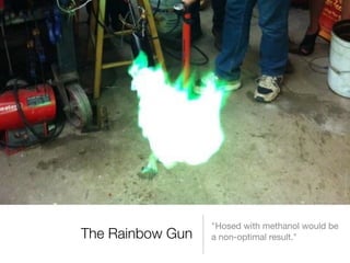 "Hosed with methanol would be
The Rainbow Gun   a non-optimal result."
 