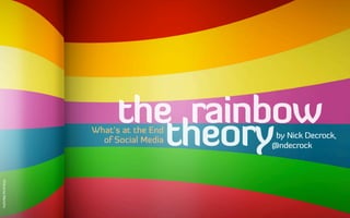 What’s at the End
of Social Media
PicturebyManicho
by Nick Decrock,
@ndecrock
the rainbow
theory
 
