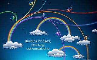 Building bridges,
starting
conversations
 
