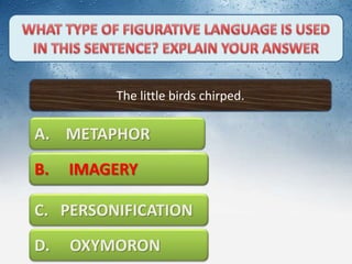 The little birds chirped.
A. METAPHOR
C. PERSONIFICATION
D. OXYMORON
B. IMAGERYB. IMAGERY
 
