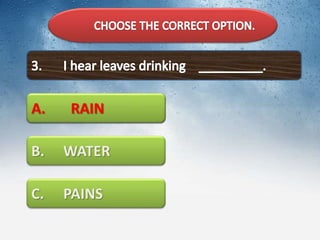 A. RAIN
B. WATER
C. PAINS
A. RAIN
 