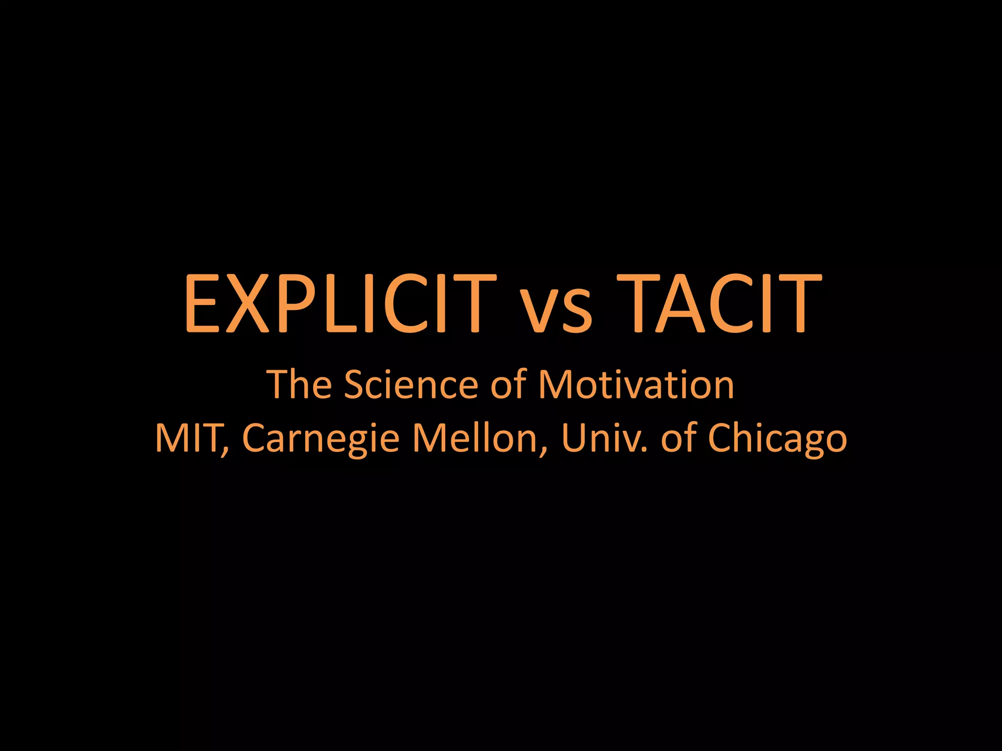EXPLICIT vs TACIT
      The Science of Motivation
MIT, Carnegie Mellon, Univ. of Chicago
 
