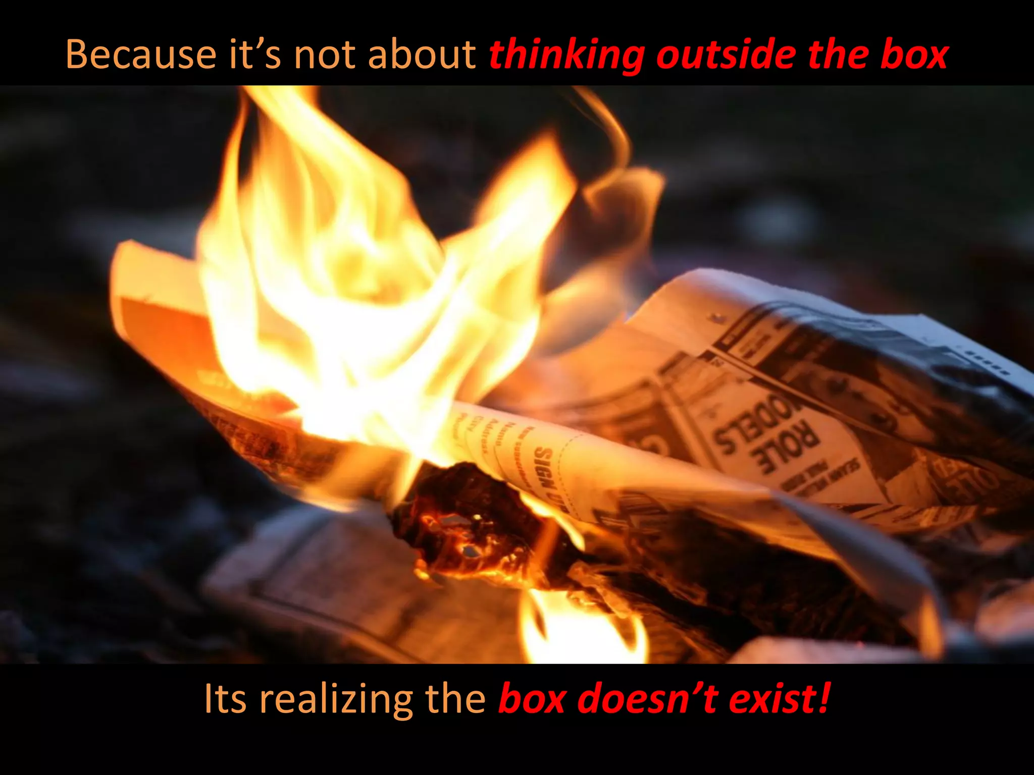 Because it’s not about thinking outside the box




       Its realizing the box doesn’t exist!
 