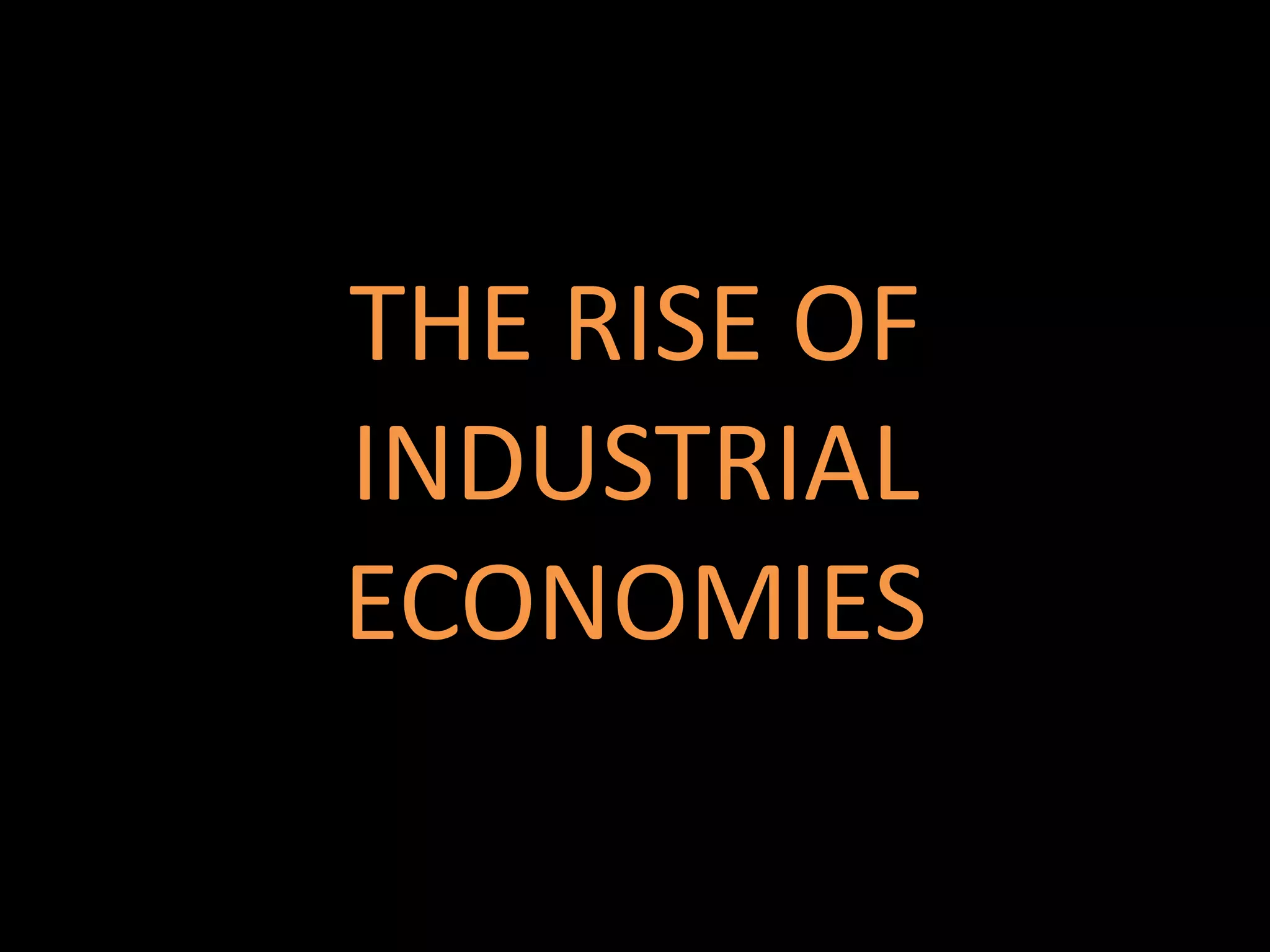 THE RISE OF
INDUSTRIAL
ECONOMIES
 