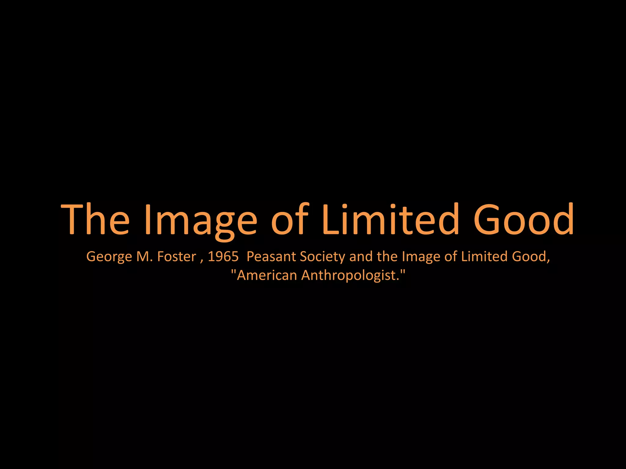 The Image of Limited Good
 George M. Foster , 1965 Peasant Society and the Image of Limited Good,
                       "American Anthropologist."
 