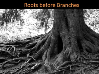 Roots before Branches
 