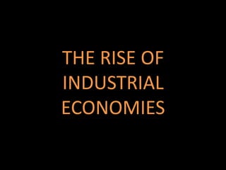 THE RISE OF
INDUSTRIAL
ECONOMIES
 