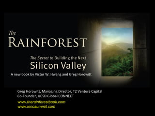 A new book by Victor W. Hwang and Greg Horowitt
www.therainforestbook.com
www.innosummit.com
Greg Horowitt, Managing Director, T2 Venture Capital
Co-Founder, UCSD Global CONNECT
 