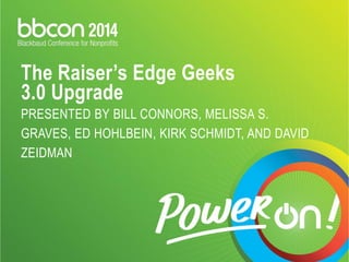 The Raiser’s Edge Geeks3.0 UpgradePRESENTED BY BILL CONNORS, MELISSA S. GRAVES, ED HOHLBEIN, KIRK SCHMIDT, AND DAVID ZEIDMAN  