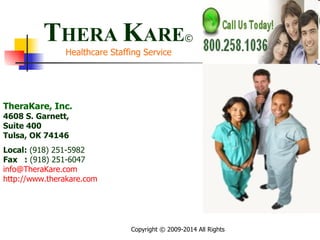 T HERA  K ARE ©   Healthcare Staffing Service TheraKare, Inc.   4608 S. Garnett, Suite 400 Tulsa, OK 74146   Local:  (918) 251-5982 Fax  :  (918) 251-6047 [email_address] http://www.therakare.com   
