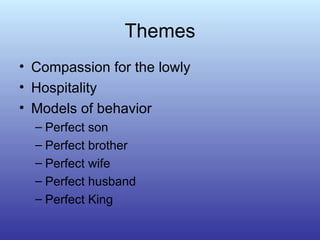 Themes Compassion for the lowly Hospitality Models of behavior  Perfect son Perfect brother Perfect wife Perfect husband Perfect King 