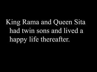 King Rama and Queen Sita
had twin sons and lived a
happy life thereafter.

 